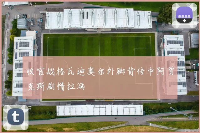 收官战格瓦迪奥尔外脚背传中阿贾克斯剧情拉满