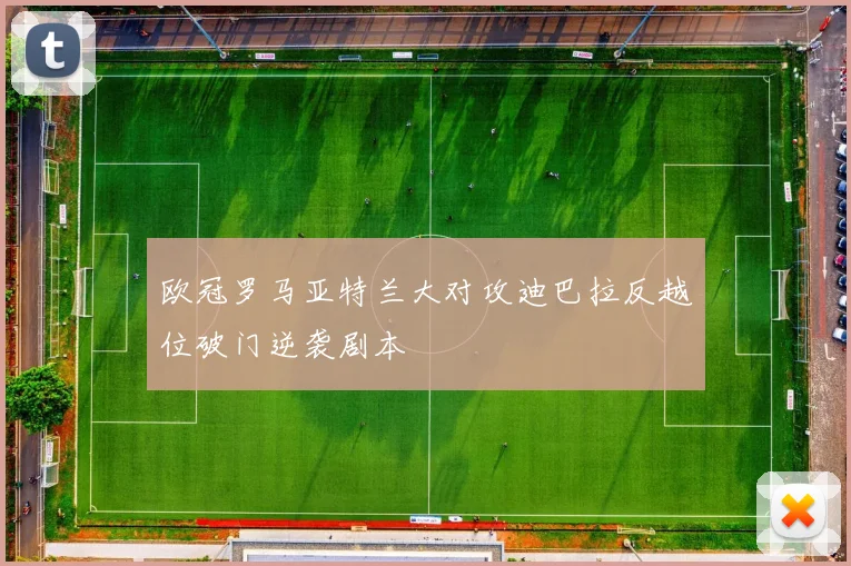 欧冠罗马亚特兰大对攻迪巴拉反越位破门逆袭剧本