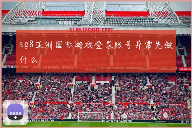 ag8亚洲国际游戏登录账号异常先做什么