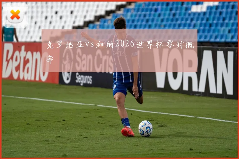 克罗地亚vs加纳2026世界杯零封概率