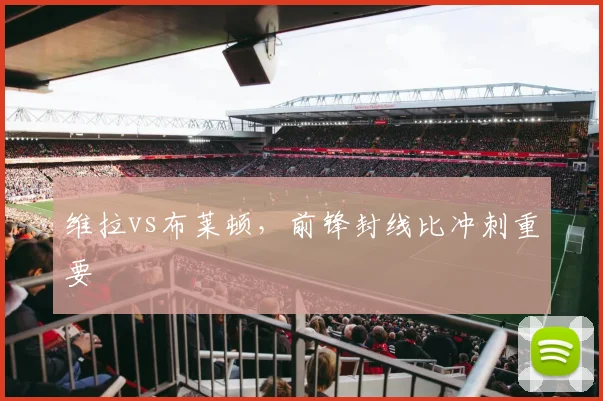 维拉vs布莱顿，前锋封线比冲刺重要