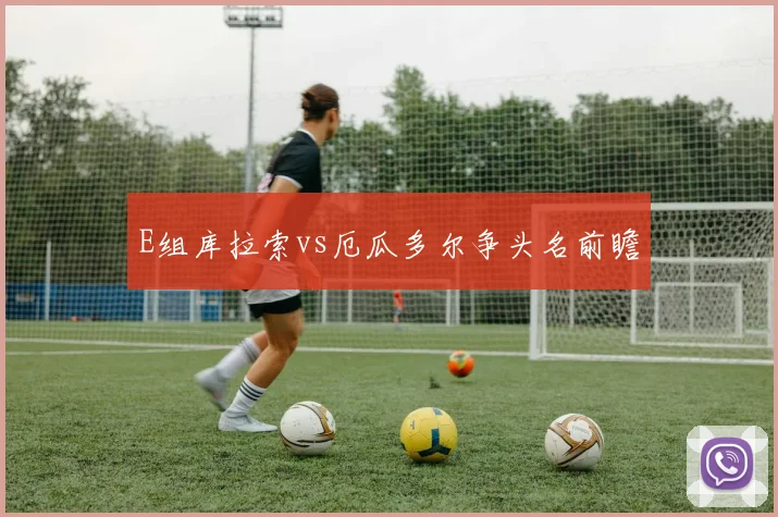 E组库拉索vs厄瓜多尔争头名前瞻