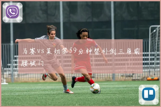 马赛vs莱切第59分钟替补倒三角前腰破门