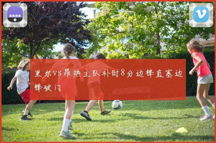 里尔vs昂热主队补时8分边锋直塞边锋破门