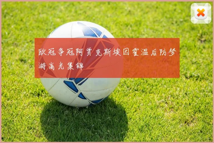欧冠争冠阿贾克斯埃因霍温后防梦游高光集锦