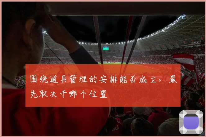 围绕道具管理的安排能否成立，最先取决于哪个位置
