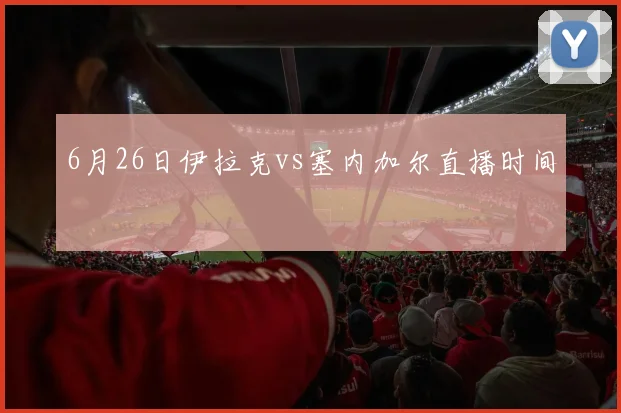 6月26日伊拉克vs塞内加尔直播时间
