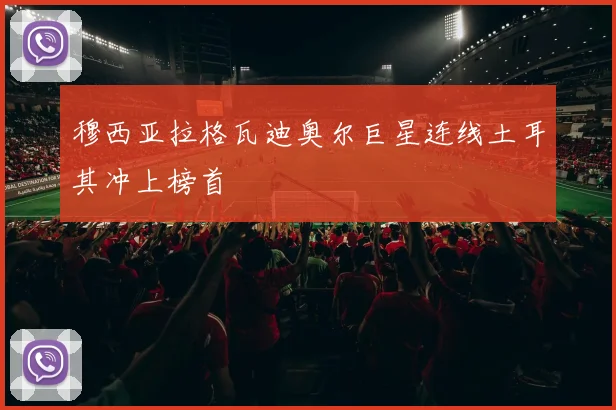 穆西亚拉格瓦迪奥尔巨星连线土耳其冲上榜首