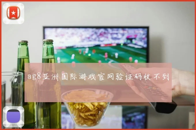 ag8亚洲国际游戏官网验证码收不到