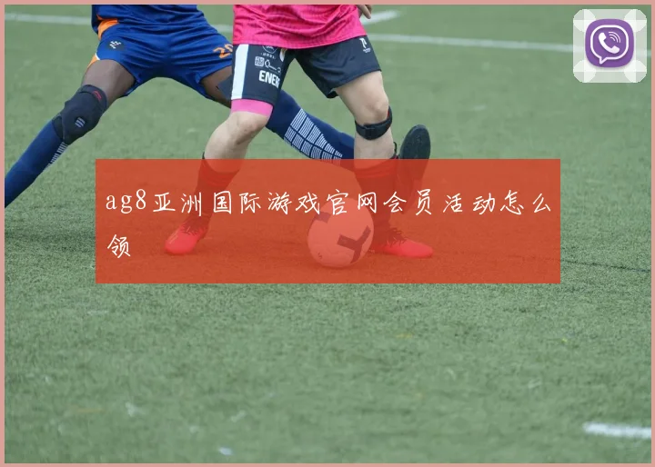 ag8亚洲国际游戏官网会员活动怎么领