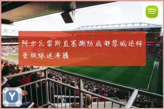 阿尔瓦雷斯直塞撕防成都蓉城逆转晋级球迷沸腾