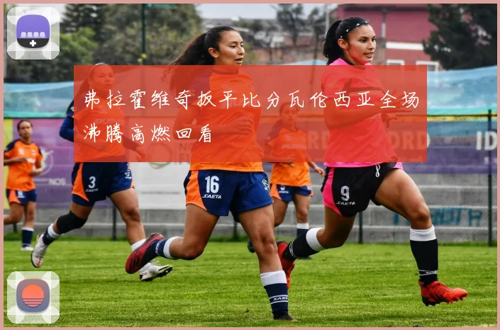 弗拉霍维奇扳平比分瓦伦西亚全场沸腾高燃回看