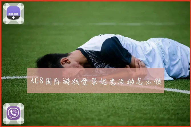 AG8国际游戏登录优惠活动怎么领