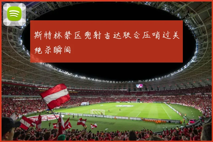 斯特林禁区兜射吉达联合压哨过关绝杀瞬间