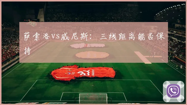 萨索洛vs威尼斯：三线距离能否保持